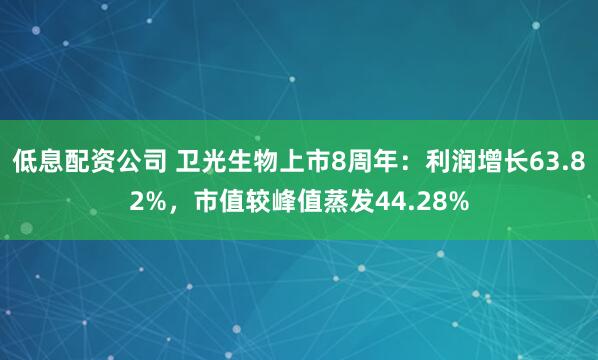 低息配资公司 卫光生物上市8周年：利润增长63.82%，市值较峰值蒸发44.28%