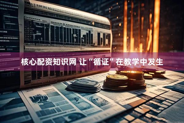 核心配资知识网 让“循证”在教学中发生