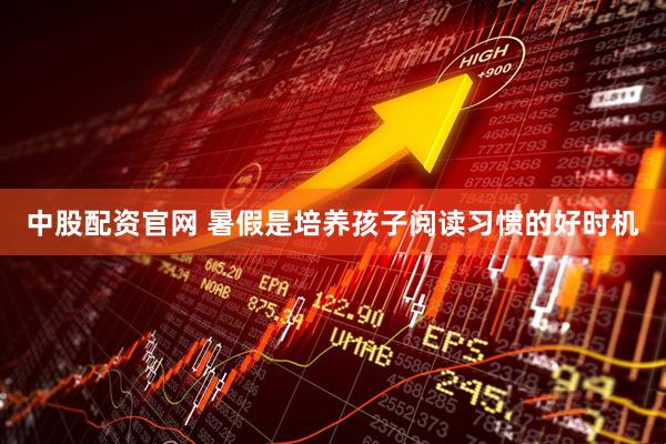 中股配资官网 暑假是培养孩子阅读习惯的好时机
