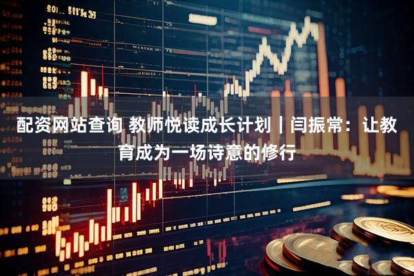 配资网站查询 教师悦读成长计划｜闫振常：让教育成为一场诗意的修行