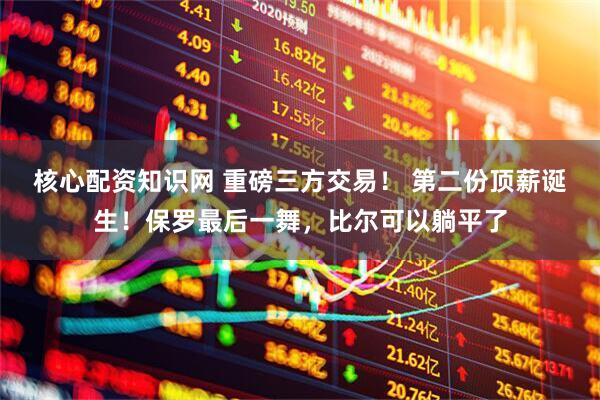 核心配资知识网 重磅三方交易！ 第二份顶薪诞生！保罗最后一舞，比尔可以躺平了