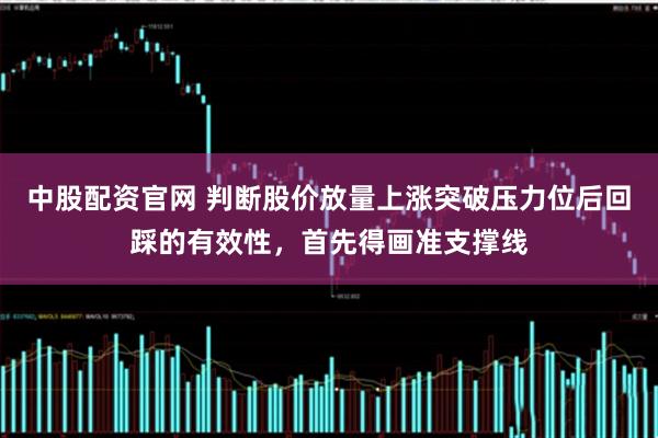 中股配资官网 判断股价放量上涨突破压力位后回踩的有效性,首先得画准支撑线