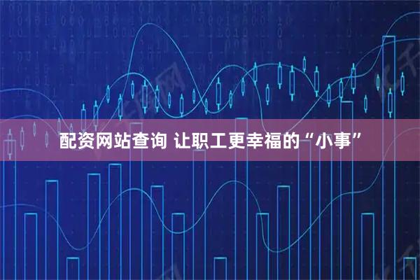 配资网站查询 让职工更幸福的“小事”