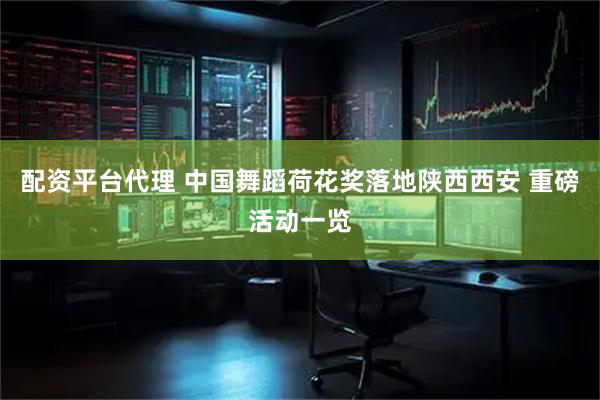 配资平台代理 中国舞蹈荷花奖落地陕西西安 重磅活动一览