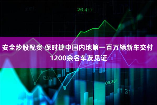 安全炒股配资 保时捷中国内地第一百万辆新车交付 1200余名车友见证